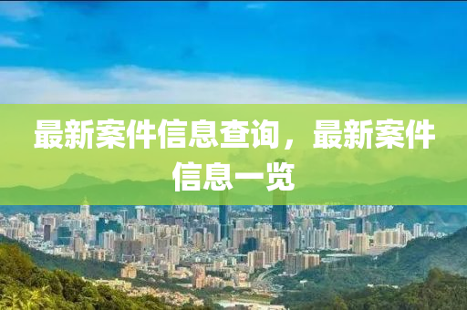 最新案件信息查詢，最新案件信息一覽