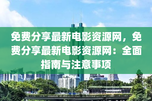 免費(fèi)分享最新電影資源網(wǎng)，免費(fèi)分享最新電影資源網(wǎng)：全面指南與注意事項(xiàng)