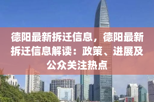 德陽最新拆遷信息，德陽最新拆遷信息解讀：政策、進(jìn)展及公眾關(guān)注熱點(diǎn)