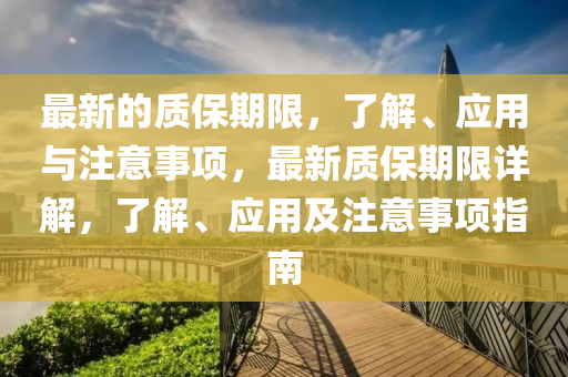 最新的質(zhì)保期限，了解、應(yīng)用與注意事項，最新質(zhì)保期限詳解，了解、應(yīng)用及注意事項指南