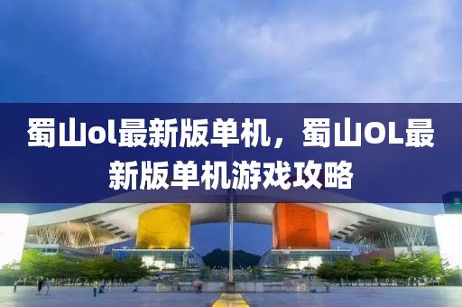 蜀山ol最新版單機(jī)，蜀山OL最新版單機(jī)游戲攻略