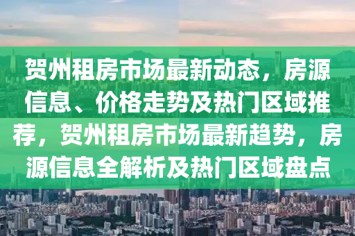 賀州租房市場最新動態(tài)，房源信息、價(jià)格走勢及熱門區(qū)域推薦，賀州租房市場最新趨勢，房源信息全解析及熱門區(qū)域盤點(diǎn)