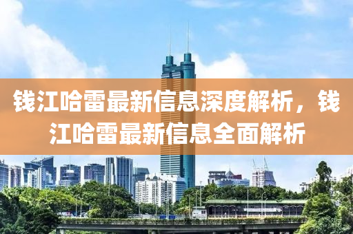 錢江哈雷最新信息深度解析，錢江哈雷最新信息全面解析