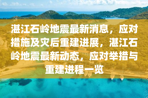湛江石嶺地震最新消息，應(yīng)對(duì)措施及災(zāi)后重建進(jìn)展，湛江石嶺地震最新動(dòng)態(tài)，應(yīng)對(duì)舉措與重建進(jìn)程一覽