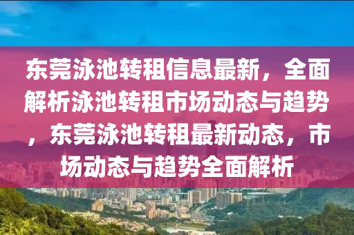 東莞泳池轉(zhuǎn)租信息最新，全面解析泳池轉(zhuǎn)租市場動態(tài)與趨勢，東莞泳池轉(zhuǎn)租最新動態(tài)，市場動態(tài)與趨勢全面解析
