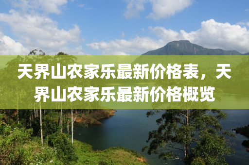 天界山農(nóng)家樂最新價格表，天界山農(nóng)家樂最新價格概覽