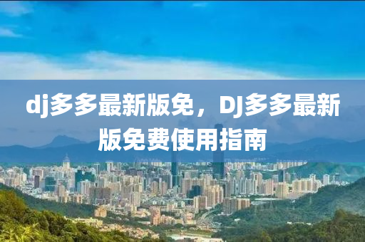 dj多多最新版免，DJ多多最新版免費(fèi)使用指南