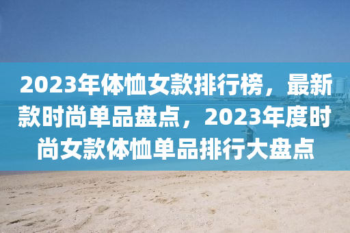 2023年體恤女款排行榜，最新款時尚單品盤點，2023年度時尚女款體恤單品排行大盤點