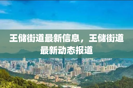 王儲(chǔ)街道最新信息，王儲(chǔ)街道最新動(dòng)態(tài)報(bào)道