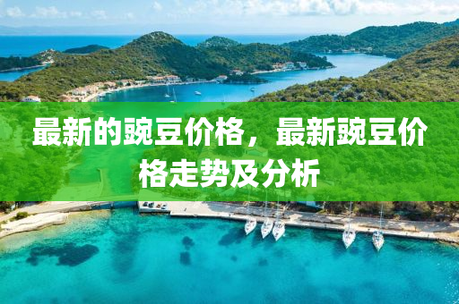 最新的豌豆價(jià)格，最新豌豆價(jià)格走勢(shì)及分析