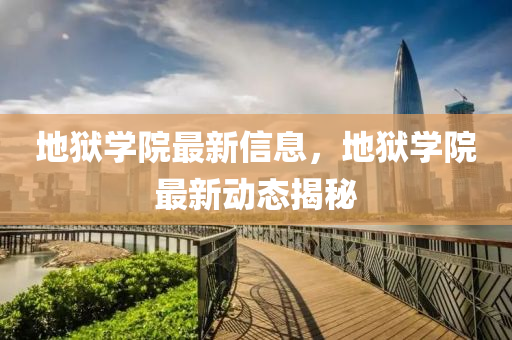 地獄學(xué)院最新信息，地獄學(xué)院最新動態(tài)揭秘