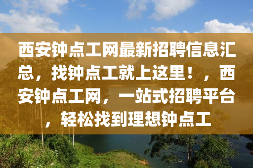 西安鐘點(diǎn)工網(wǎng)最新招聘信息匯總，找鐘點(diǎn)工就上這里！，西安鐘點(diǎn)工網(wǎng)，一站式招聘平臺(tái)，輕松找到理想鐘點(diǎn)工