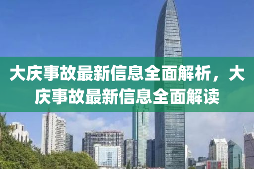 大慶事故最新信息全面解析，大慶事故最新信息全面解讀