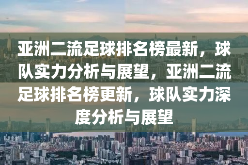 亞洲二流足球排名榜最新，球隊實力分析與展望，亞洲二流足球排名榜更新，球隊實力深度分析與展望