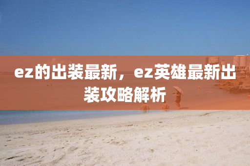 ez的出裝最新，ez英雄最新出裝攻略解析