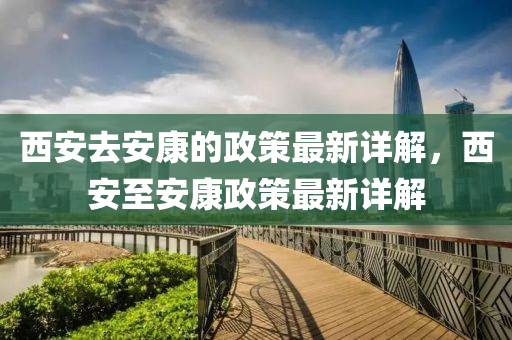 西安去安康的政策最新詳解，西安至安康政策最新詳解