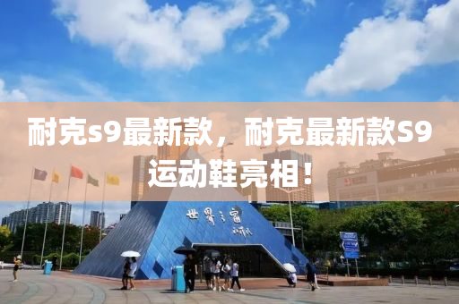 耐克s9最新款，耐克最新款S9運(yùn)動(dòng)鞋亮相！
