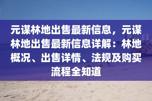 元謀林地出售最新信息，元謀林地出售最新信息詳解：林地概況、出售詳情、法規(guī)及購買流程全知道