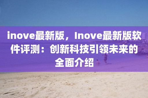 inove最新版，Inove最新版軟件評測：創(chuàng)新科技引領未來的全面介紹