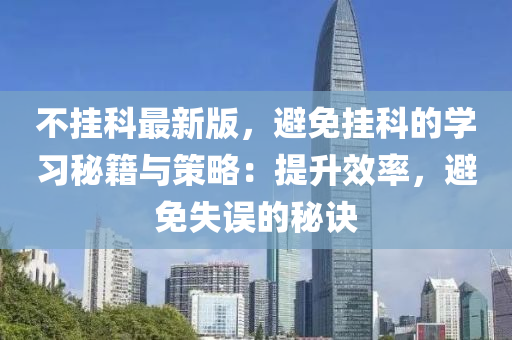 不掛科最新版，避免掛科的學(xué)習(xí)秘籍與策略：提升效率，避免失誤的秘訣