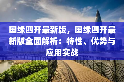 國(guó)緣四開(kāi)最新版，國(guó)緣四開(kāi)最新版全面解析：特性、優(yōu)勢(shì)與應(yīng)用實(shí)戰(zhàn)