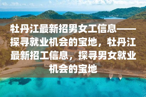 牡丹江最新招男女工信息——探尋就業(yè)機(jī)會的寶地，牡丹江最新招工信息，探尋男女就業(yè)機(jī)會的寶地