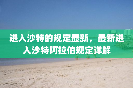 進(jìn)入沙特的規(guī)定最新，最新進(jìn)入沙特阿拉伯規(guī)定詳解