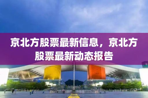 京北方股票最新信息，京北方股票最新動態(tài)報告