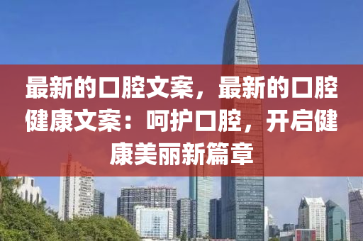 最新的口腔文案，最新的口腔健康文案：呵護(hù)口腔，開啟健康美麗新篇章