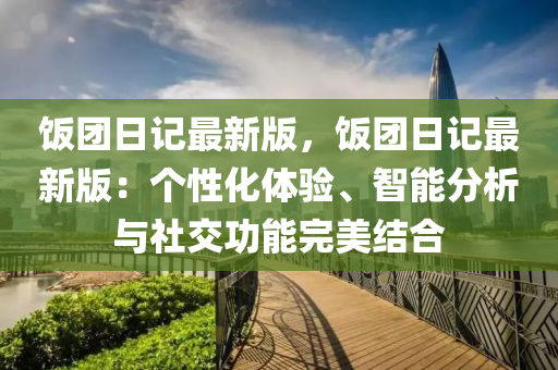 飯團日記最新版，飯團日記最新版：個性化體驗、智能分析與社交功能完美結合