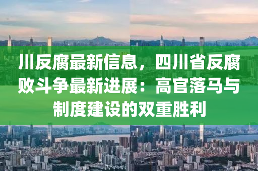 川反腐最新信息，四川省反腐敗斗爭最新進(jìn)展：高官落馬與制度建設(shè)的雙重勝利