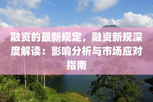 融資的最新規(guī)定，融資新規(guī)深度解讀：影響分析與市場(chǎng)應(yīng)對(duì)指南