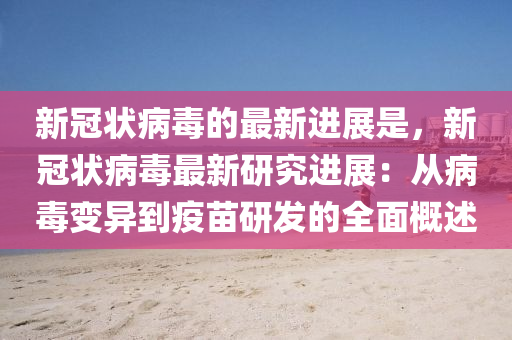 新冠狀病毒的最新進(jìn)展是，新冠狀病毒最新研究進(jìn)展：從病毒變異到疫苗研發(fā)的全面概述