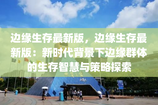 邊緣生存最新版，邊緣生存最新版：新時(shí)代背景下邊緣群體的生存智慧與策略探索