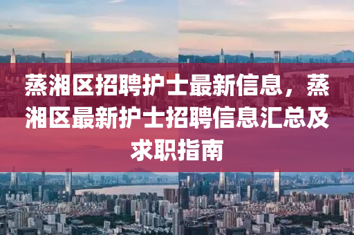 蒸湘區(qū)招聘護(hù)士最新信息，蒸湘區(qū)最新護(hù)士招聘信息匯總及求職指南