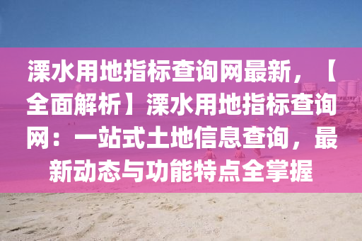 溧水用地指標(biāo)查詢網(wǎng)最新，【全面解析】溧水用地指標(biāo)查詢網(wǎng)：一站式土地信息查詢，最新動(dòng)態(tài)與功能特點(diǎn)全掌握