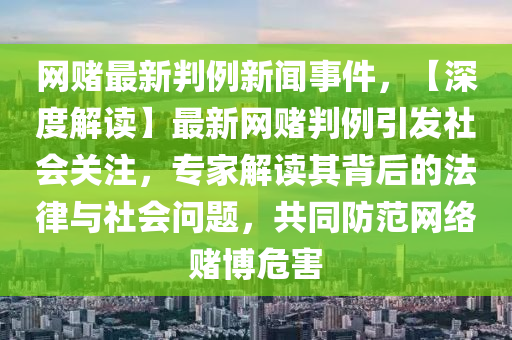 網(wǎng)賭最新判例新聞事件，【深度解讀】最新網(wǎng)賭判例引發(fā)社會(huì)關(guān)注，專家解讀其背后的法律與社會(huì)問題，共同防范網(wǎng)絡(luò)賭博危害