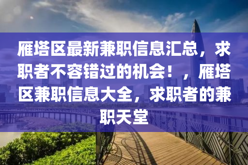 雁塔區(qū)最新兼職信息匯總，求職者不容錯過的機會！，雁塔區(qū)兼職信息大全，求職者的兼職天堂