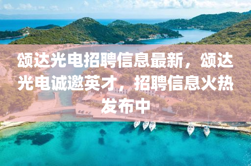 頌達光電招聘信息最新，頌達光電誠邀英才，招聘信息火熱發(fā)布中