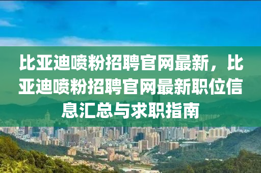 比亞迪噴粉招聘官網(wǎng)最新，比亞迪噴粉招聘官網(wǎng)最新職位信息匯總與求職指南