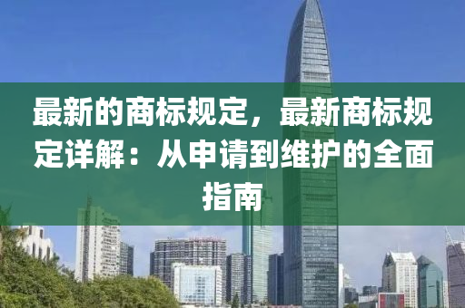最新的商標規(guī)定，最新商標規(guī)定詳解：從申請到維護的全面指南
