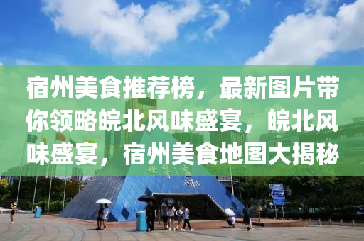 宿州美食推薦榜，最新圖片帶你領(lǐng)略皖北風(fēng)味盛宴，皖北風(fēng)味盛宴，宿州美食地圖大揭秘