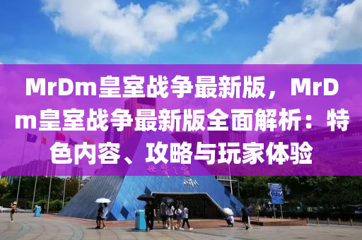 MrDm皇室戰(zhàn)爭(zhēng)最新版，MrDm皇室戰(zhàn)爭(zhēng)最新版全面解析：特色內(nèi)容、攻略與玩家體驗(yàn)