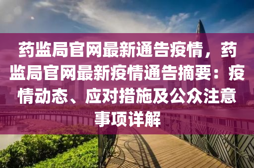 藥監(jiān)局官網(wǎng)最新通告疫情，藥監(jiān)局官網(wǎng)最新疫情通告摘要：疫情動(dòng)態(tài)、應(yīng)對(duì)措施及公眾注意事項(xiàng)詳解