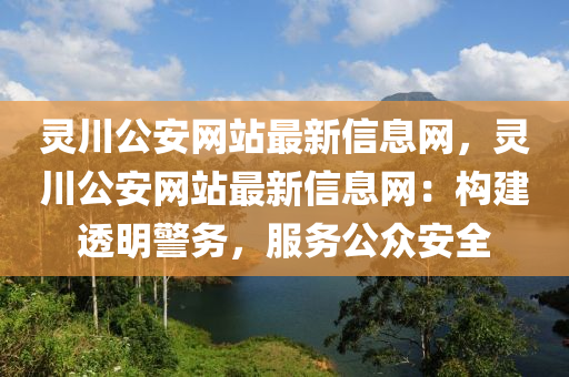 靈川公安網(wǎng)站最新信息網(wǎng)，靈川公安網(wǎng)站最新信息網(wǎng)：構(gòu)建透明警務(wù)，服務(wù)公眾安全
