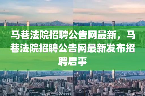 馬巷法院招聘公告網(wǎng)最新，馬巷法院招聘公告網(wǎng)最新發(fā)布招聘啟事