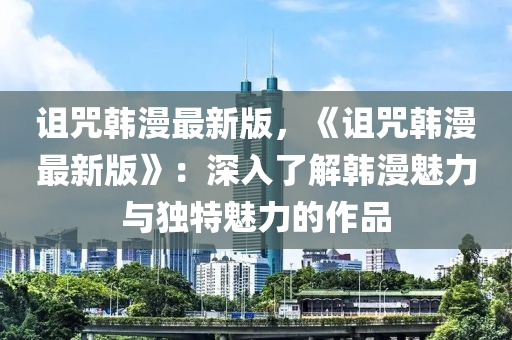 詛咒韓漫最新版，《詛咒韓漫最新版》：深入了解韓漫魅力與獨特魅力的作品