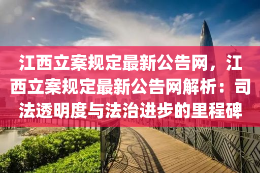 江西立案規(guī)定最新公告網(wǎng)，江西立案規(guī)定最新公告網(wǎng)解析：司法透明度與法治進(jìn)步的里程碑