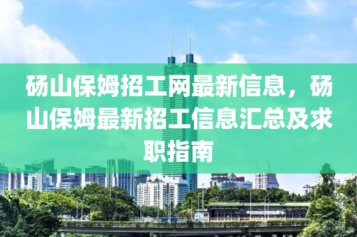 碭山保姆招工網(wǎng)最新信息，碭山保姆最新招工信息匯總及求職指南