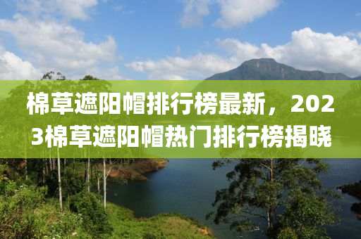 棉草遮陽帽排行榜最新，2023棉草遮陽帽熱門排行榜揭曉